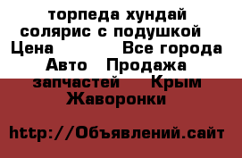 торпеда хундай солярис с подушкой › Цена ­ 8 500 - Все города Авто » Продажа запчастей   . Крым,Жаворонки